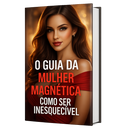 O Guia da Mulher Magnética: Como Ser Inesquecível
